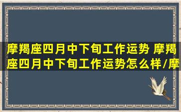 摩羯座四月中下旬工作运势 摩羯座四月中下旬工作运势怎么样/摩羯座四月中下旬工作运势 摩羯座四月中下旬工作运势怎么样-我的网站